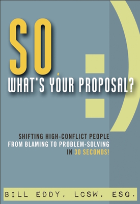 So, What's Your Proposal?: Shifting High-Conflict People from Blaming to Problem-Solving in 30 Seconds! Cover Image