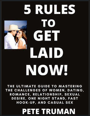 5 Rules to Get Laid Now! The Ultimate Guide to Mastering the Challenges of Women, Dating, Romance, Relationship, Sexual Desire, One Night Stand, Fast Cover Image