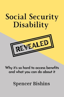 Social Security Disability Revealed: Why it's so hard to access benefits and what you can do about it By Spencer Bishins, Allison Bishins (Editor) Cover Image