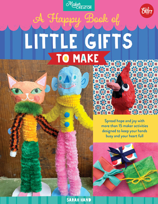 A Happy Book of Little Gifts to Make: Spread hope and joy with more than 15 maker activities designed to keep your hands busy and your heart full (Maker Creator) By Sarah Hand Cover Image