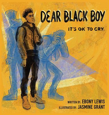 Dear Black Boy: It's Ok to Cry By Ebony Lewis, Jasmine Grant (Illustrator) Cover Image