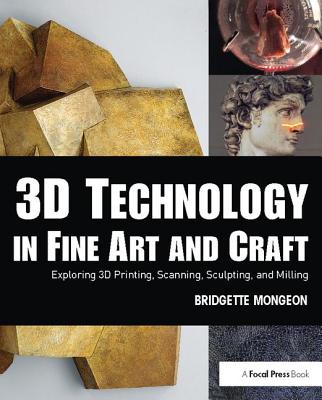 3D Technology in Fine Art and Craft: Exploring 3D Printing, Scanning, Sculpting and Milling Cover Image