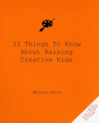 33 Things to Know about Raising Creative Kids (Good Things to Know) By Whitney Ferre Cover Image