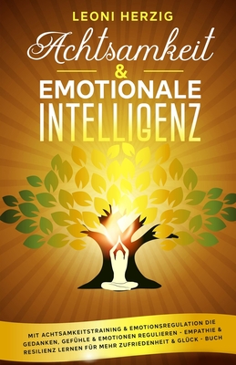 Achtsamkeit & emotionale Intelligenz: Mit Achtsamkeitstraining & Emotionsregulation die Gedanken, Gefühle & Emotionen regulieren - Empathie & Resilien Cover Image