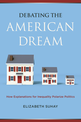 Debating the American Dream: How Explanations for Inequality Polarize Politics By Elizabeth Suhay Cover Image