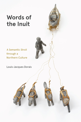 Words of the Inuit: A Semantic Stroll Through a Northern Culture (Contemporary Studies on the North #7) By Louis-Jacques Dorais, Lisa Koperqualuk (Preface by) Cover Image