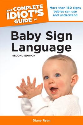 The Complete Idiot's Guide to Baby Sign Language, 2nd Edition: More Than 150 Signs Babies Can Use and Understand Cover Image