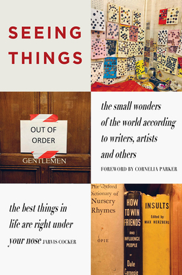Seeing Things: The Small Wonders of the World According to Writers, Artists and Others By Julian Rothenstein (Editor), Cornelia Parker (Foreword by) Cover Image
