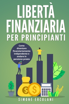 Libertà Finanziaria per Principianti: Come diventare finanziariamente  indipendente e andare in pensione presto (Paperback)