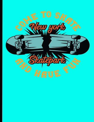 Come To Skate And Have Fun New York Skatepark: Skateboard Exercise Book College Ruled For Flip Trick Freestyle Or Just Skating (Skateboarding #3) Cover Image