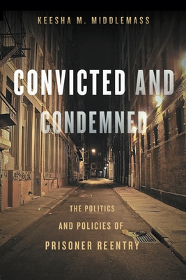 Convicted and Condemned: The Politics and Policies of Prisoner Reentry Cover Image