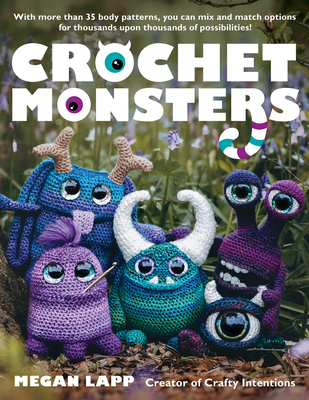 Crochet Monsters: With More Than 35 Body Patterns and Options for Horns, Limbs, Antennae and So Much More, You Can Mix and Match Options Cover Image