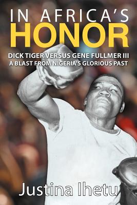 In Africa's Honor: Dick Tiger Versus Gene Fullmer III-A Blast from Nigeria's Glorious Past Cover Image