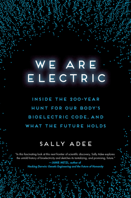 We Are Electric: Inside the 200-Year Hunt for Our Body's Bioelectric Code, and What the Future Holds By Sally Adee Cover Image