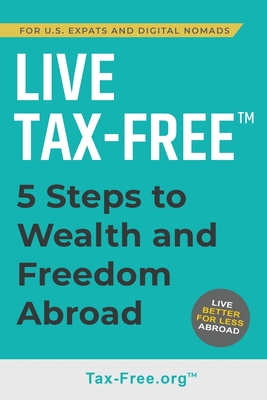 Live Tax-Free: Five-Steps to Wealth and Freedom Abroad. Join US Expats and Digital Nomads Overseas Cover Image