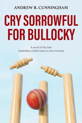 Cry Sorrowful for Bullocky: A novel of the first Australian cricket team to tour overseas Cover Image