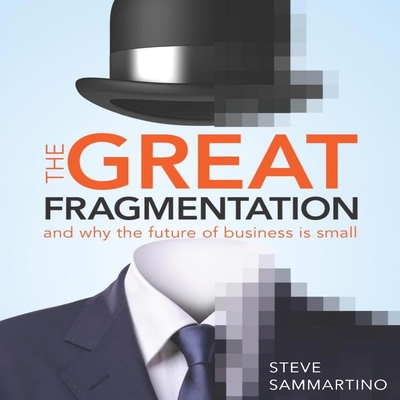 The Great Fragmentation: And Why the Future of Business Is Small By Steve Sammartino, David Thorpe (Read by) Cover Image