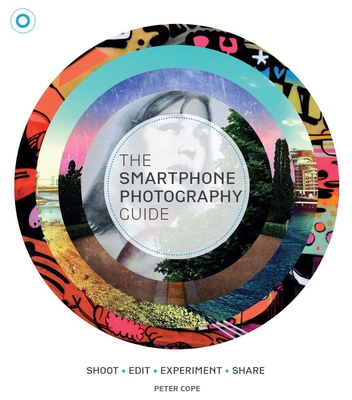 The Smartphone Photography Guide: Shoot*edit*experiment*share By Peter Cope Cover Image
