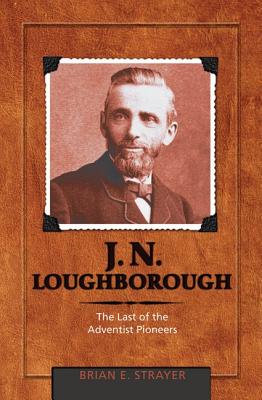 J. N. Loughborough: The Last of the Adventist Pioneers By Brian Eugene Strayer Cover Image