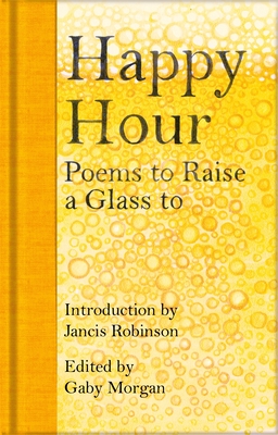 Happy Hour: Poems to Raise a Glass to By Jancis Robinson (Introduction by), Gaby Morgan (Editor) Cover Image