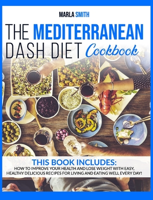 The Mediterranean Dash Diet Cookbook: How To Improve Your Health and Lose Weight with Easy, Healthy Delicious Recipes for Living and Eating Well Every Cover Image