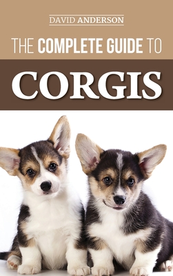The Complete Guide to Corgis: Everything to Know About Both the Pembroke Welsh and Cardigan Welsh Corgi Dog Breeds By David Anderson Cover Image
