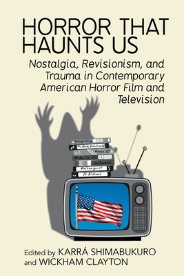 Horror That Haunts Us: Nostalgia, Revisionism, and Trauma in Contemporary American Horror Film and Television Cover Image