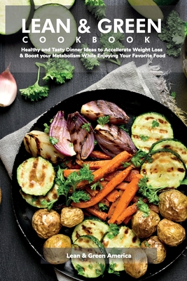 Lean & Green COOKBOOK: Healthy and Tasty Dinner Ideas to Accelerate Weight Loss & Boost Your Metabolism While Enjoying Your Favorite Food Cover Image