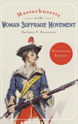 Massachusetts in the Woman Suffrage Movement: Revolutionary Reformers By Barbara F. Berenson Cover Image
