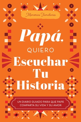 Papá, Quiero Escuchar Tu Historia: Un Diario Guiado Para Que Papá Comparta Su Vida y Su Amor (Hear Your Story Books)