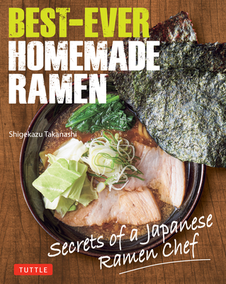 Best-Ever Homemade Ramen: Secrets of a Japanese Ramen Chef By Shigekazu Takanashi, Makiko Itoh (Translator) Cover Image
