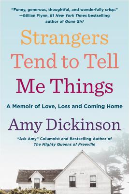 Strangers Tend to Tell Me Things: A Memoir of Love, Loss, and Coming Home By Amy Dickinson Cover Image