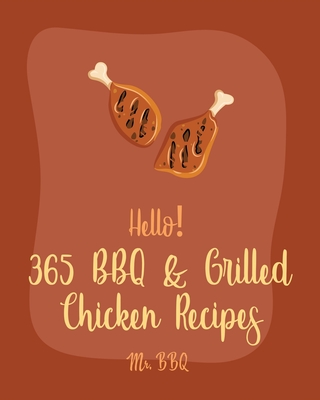Hello! 365 BBQ & Grilled Chicken Recipes: Best BBQ & Grilled Chicken Cookbook Ever For Beginners [Texas Barbecue Book, Chicken Breast Recipes, Chicken Cover Image