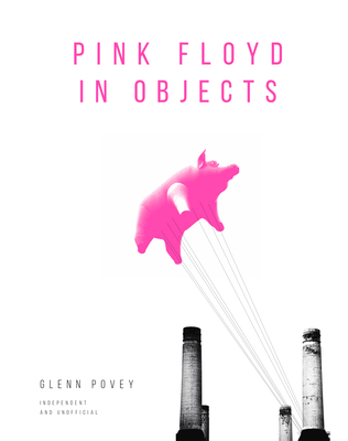 Pink Floyd in Objects: Explore the Iconic Band Through Their Instruments, Posters, Photograpshs and Props By Glenn Povey Cover Image