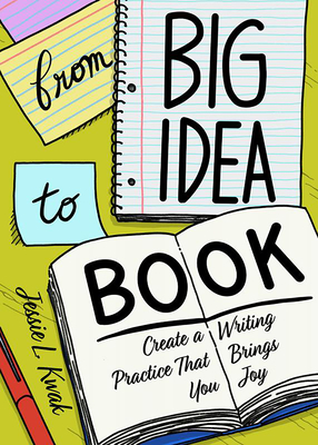 From Big Idea to Book: Create a Writing Process That Brings You Joy By Jessie L. Kwak Cover Image