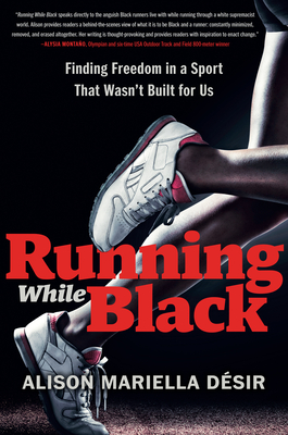 Running While Black: Finding Freedom in a Sport That Wasn't Built for Us By Alison Mariella Désir Cover Image
