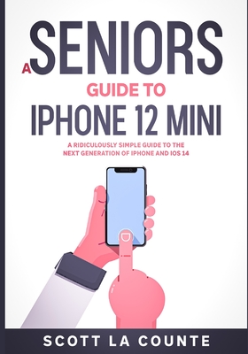 A Seniors Guide to iPhone 12 Mini: A Ridiculously Simple Guide to the Next Generation of iPhone and iOS 14 By Scott La Counte Cover Image