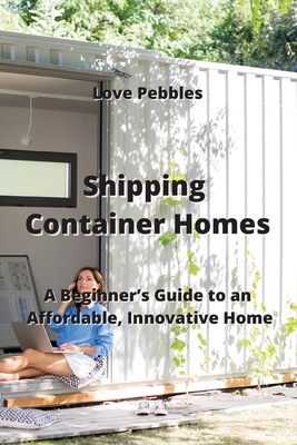 Shipping Container Homes: A Beginner's Guide to an Affordable Innovative Home Cover Image