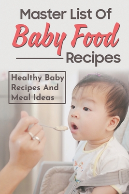 Master List Of Baby Food Recipes: Healthy Baby Recipes And Meal Ideas: Baby Cookbook With Pictures By Kenneth Hekman Cover Image