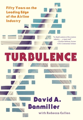 Turbulence: Fifty Years on the Leading Edge of the Airline Industry By David a. Banmiller, Rebecca Cullen Cover Image