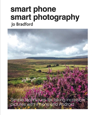 Smart Phone Smart Photography: Simple techniques for taking incredible pictures with iPhone and Android Cover Image
