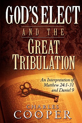 God's Elect and the Great Tribulation: An Interpretation of Matthew 24:1-31 and Daniel 9 By Charles Cooper Cover Image