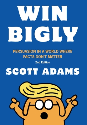 Win Bigly: Persuasion in a World Where Facts Don't Matter By Scott Adams Cover Image