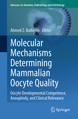 Molecular Mechanisms Determining Mammalian Oocyte Quality: Oocyte Developmental Competence, Aneuploidy, and Clinical Relevance (Advances in Anatomy #238)