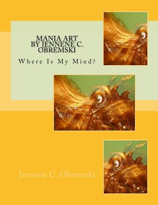 Mania Art by Jennene C. Obremski: Where Is My Mind? By Jennene Christine Obremski Cover Image