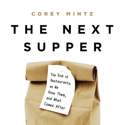 The Next Supper: The End of Restaurants as We Knew Them, and What Comes After By Corey Mintz, Corey Mintz (Read by) Cover Image
