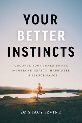 Your Better Instincts: Uncover Your Inner Power to Improve Health, Happiness, and Performance By Stacy Irvine Cover Image