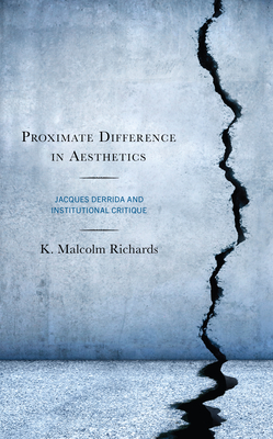 Proximate Difference in Aesthetics: Jacques Derrida and Institutional Critique By K. Malcolm Richards Cover Image