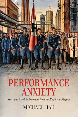 Performance Anxiety: Sport and Work in Germany from the Empire to Nazism (German and European Studies) Cover Image