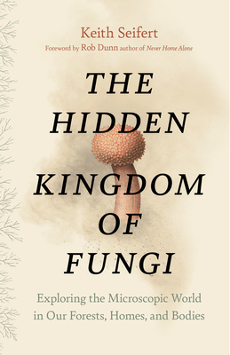 The Hidden Kingdom of Fungi: Exploring the Microscopic World in Our Forests, Homes, and Bodies Cover Image